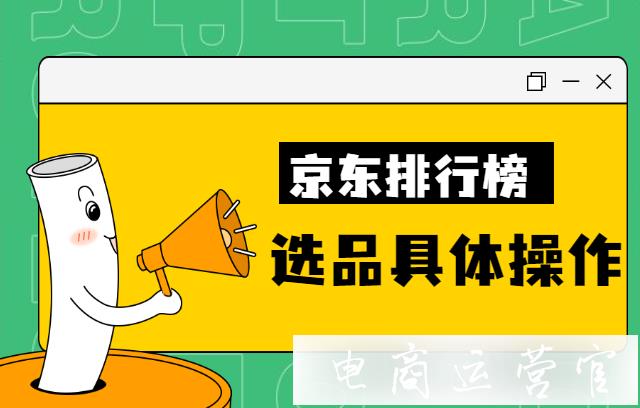 京东排行榜如何选品?一篇排行榜可以写几个商品?